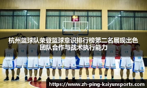 杭州篮球队荣登篮球意识排行榜第二名展现出色团队合作与战术执行能力